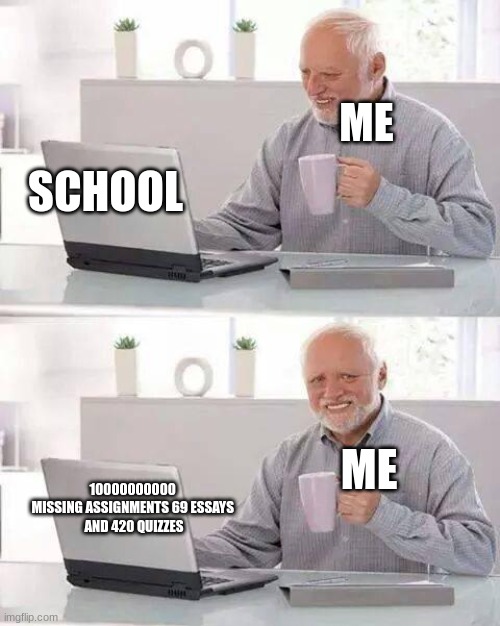 Hide the Pain Harold | ME; SCHOOL; ME; 10000000000 
MISSING ASSIGNMENTS 69 ESSAYS 
AND 420 QUIZZES | image tagged in memes,hide the pain harold | made w/ Imgflip meme maker