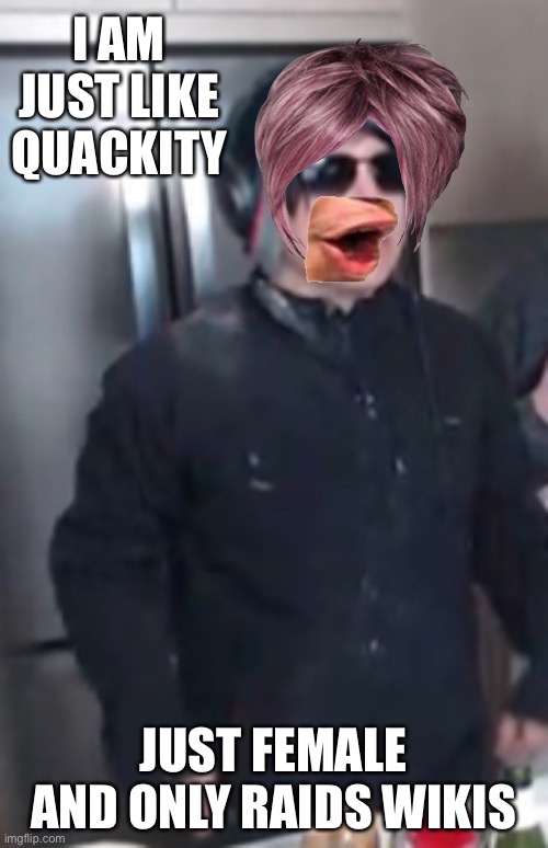 Yo! | I AM JUST LIKE QUACKITY; JUST FEMALE AND ONLY RAIDS WIKIS | image tagged in quackity | made w/ Imgflip meme maker