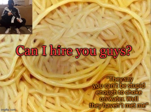 Behapp's temp | Can I hire you guys? | image tagged in behapp's temp | made w/ Imgflip meme maker