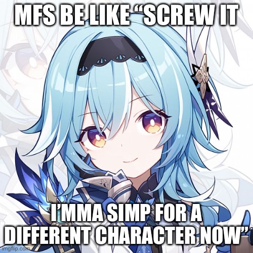 MFS BE LIKE “SCREW IT; I’MMA SIMP FOR A DIFFERENT CHARACTER NOW” | made w/ Imgflip meme maker