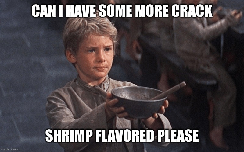 can I have some more please | CAN I HAVE SOME MORE CRACK SHRIMP FLAVORED PLEASE | image tagged in can i have some more please | made w/ Imgflip meme maker