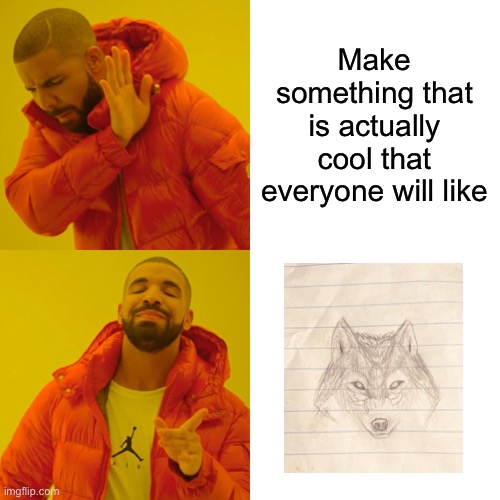 Stupid thing I made at school during class | Make something that is actually cool that everyone will like | image tagged in memes,drake hotline bling,wolf,sketch | made w/ Imgflip meme maker