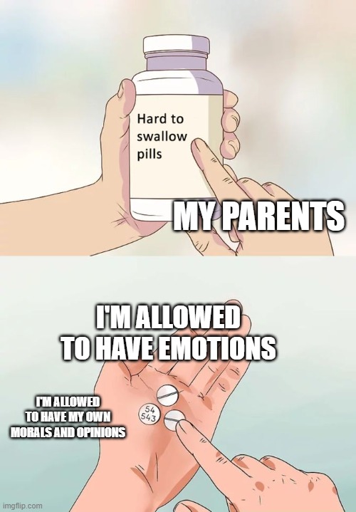 The things I wish I could say to them | MY PARENTS; I'M ALLOWED TO HAVE EMOTIONS; I'M ALLOWED TO HAVE MY OWN MORALS AND OPINIONS | image tagged in memes,hard to swallow pills | made w/ Imgflip meme maker
