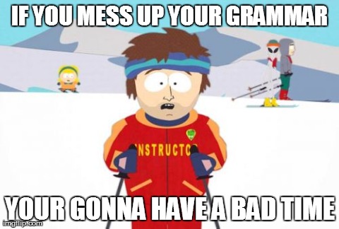 I am NOT sorry! | IF YOU MESS UP YOUR GRAMMAR YOUR GONNA HAVE A BAD TIME | image tagged in memes,super cool ski instructor,your,you're,grammar | made w/ Imgflip meme maker