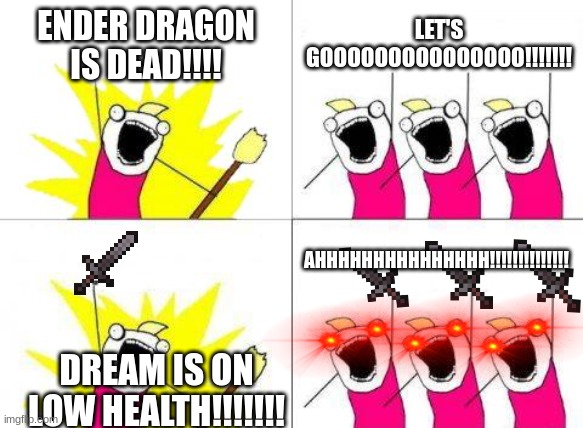 dream is on low health >:D |  ENDER DRAGON IS DEAD!!!! LET'S GOOOOOOOOOOOOOOO!!!!!!! AHHHHHHHHHHHHHHH!!!!!!!!!!!!!! DREAM IS ON LOW HEALTH!!!!!!! | image tagged in memes,what do we want | made w/ Imgflip meme maker
