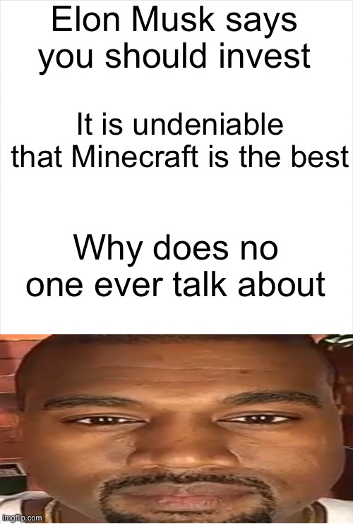 Long Blank White Template | Elon Musk says you should invest; It is undeniable that Minecraft is the best; Why does no one ever talk about | image tagged in long blank white template,kanye west,funny,memes,funny memes | made w/ Imgflip meme maker