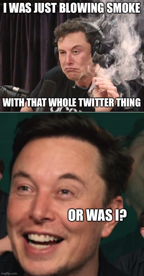 Tesla or Twitter?  I wonder… | I WAS JUST BLOWING SMOKE; WITH THAT WHOLE TWITTER THING; OR WAS I? | image tagged in elon musk smoking a joint,elon musk laughing | made w/ Imgflip meme maker