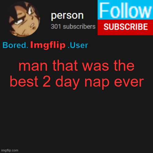 biu temp | man that was the best 2 day nap ever | image tagged in biu temp | made w/ Imgflip meme maker