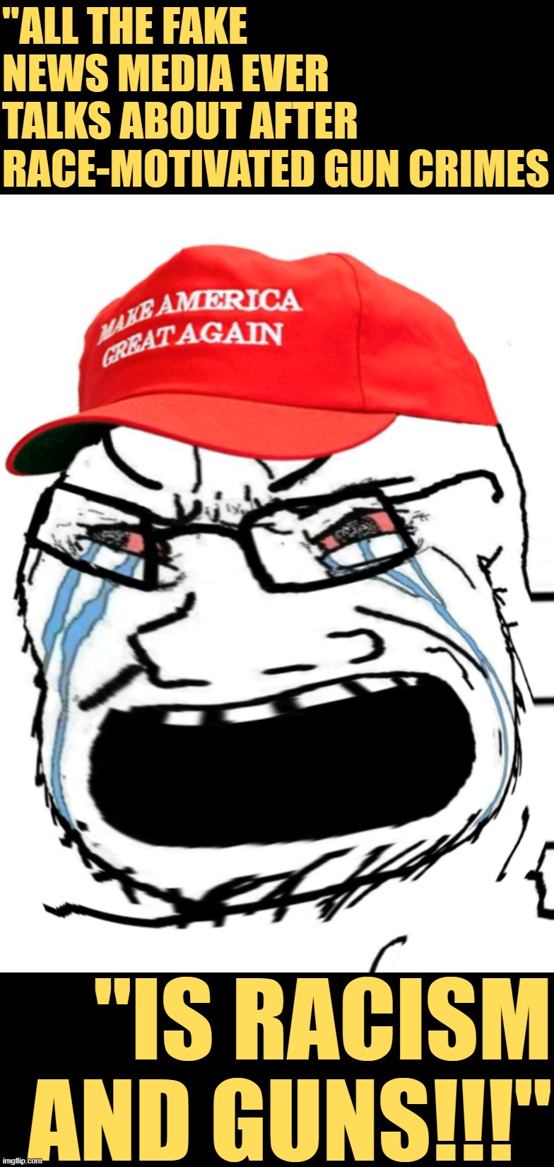 Right-wingers complaining about media coverage of mass shootings be like: | "ALL THE FAKE NEWS MEDIA EVER TALKS ABOUT AFTER RACE-MOTIVATED GUN CRIMES; "IS RACISM AND GUNS!!!" | image tagged in crying maga wojak,mass shootings,racism,racists,mass shooting,conservative logic | made w/ Imgflip meme maker