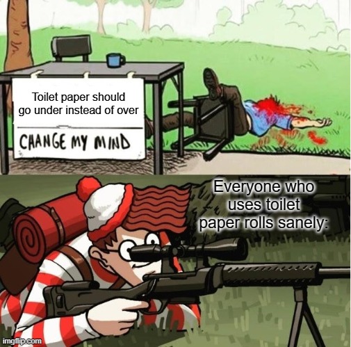 Over, definitely over | Toilet paper should go under instead of over; Everyone who uses toilet paper rolls sanely: | image tagged in waldo shoots the change my mind guy,funny,memes,toilet paper | made w/ Imgflip meme maker