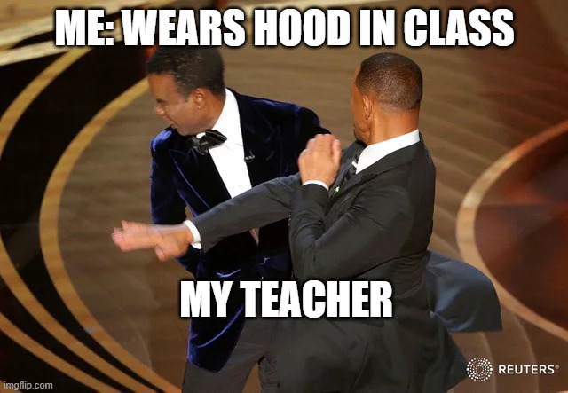 Classroom Slaps | ME: WEARS HOOD IN CLASS; MY TEACHER | image tagged in will smith punching chris rock | made w/ Imgflip meme maker