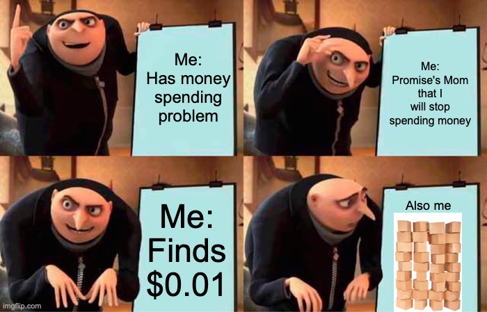 ummmmm...... | Me: Has money spending problem; Me: Promise's Mom that I will stop spending money; Also me; Me: Finds $0.01 | image tagged in memes,gru's plan | made w/ Imgflip meme maker