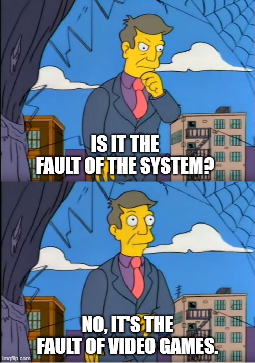 Skinner Out Of Touch | IS IT THE FAULT OF THE SYSTEM? NO, IT'S THE FAULT OF VIDEO GAMES. | image tagged in skinner out of touch | made w/ Imgflip meme maker