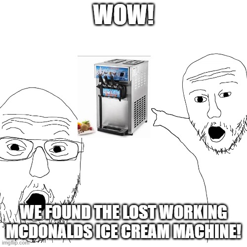 woww |  WOW! WE FOUND THE LOST WORKING MCDONALDS ICE CREAM MACHINE! | image tagged in mcdonalds | made w/ Imgflip meme maker