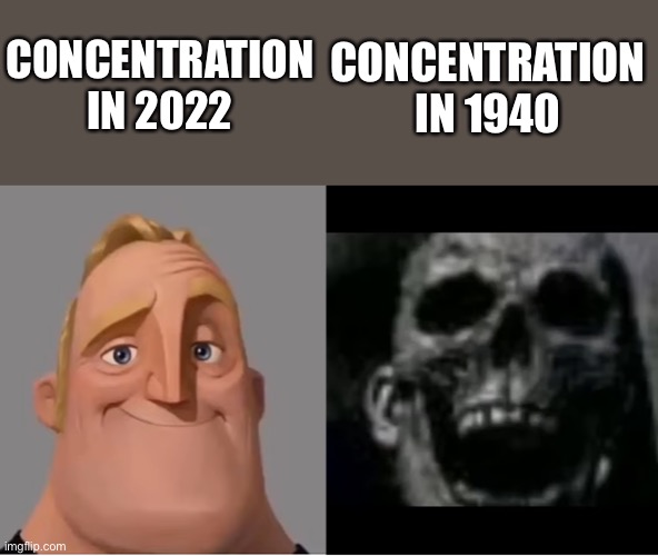 Concentration | CONCENTRATION IN 1940; CONCENTRATION IN 2022 | image tagged in mr incredible becoming uncanny small size version,teacher's copy,fyp,memes,wwii,holocaust | made w/ Imgflip meme maker