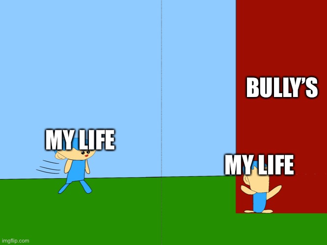  BULLY’S; MY LIFE; MY LIFE | image tagged in hit a brick wall | made w/ Imgflip meme maker