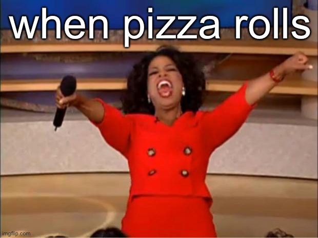 pizza rolls!!!1!!!!11 | when pizza rolls | image tagged in memes,oprah you get a,pizza rolls | made w/ Imgflip meme maker