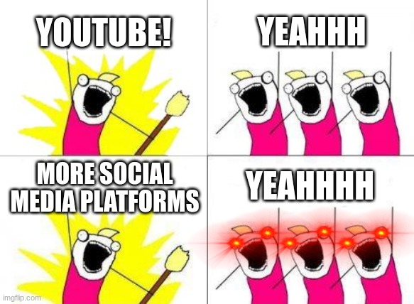 What do we want |  YOUTUBE! YEAHHH; YEAHHHH; MORE SOCIAL MEDIA PLATFORMS | image tagged in memes,what do we want | made w/ Imgflip meme maker