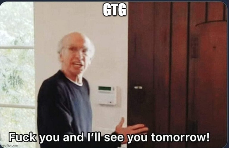 F**k you I'll see you tomorrow | GTG | image tagged in f k you i'll see you tomorrow | made w/ Imgflip meme maker