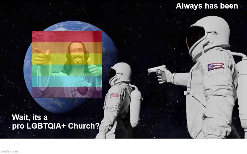 Coming out |  Always has been; Wait, its a pro LGBTQIA+ Church? | image tagged in always has been,pride,gay,lgbtq,church,god | made w/ Imgflip meme maker