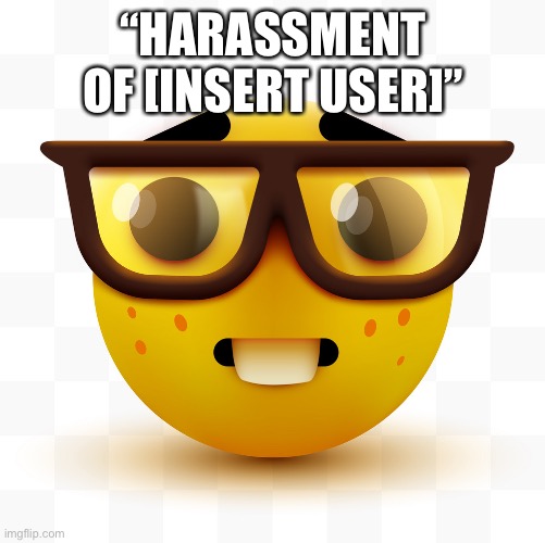 Nerd emoji | “HARASSMENT OF [INSERT USER]” | image tagged in nerd emoji | made w/ Imgflip meme maker