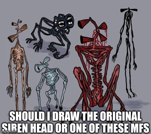 SHOULD I DRAW THE ORIGINAL SIREN HEAD OR ONE OF THESE MFS | made w/ Imgflip meme maker
