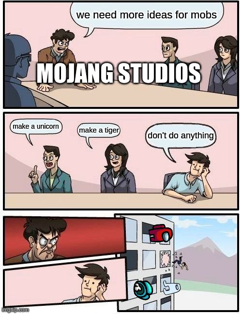 Boardroom Meeting Suggestion Meme | we need more ideas for mobs; MOJANG STUDIOS; make a unicorn; make a tiger; don't do anything | image tagged in memes,boardroom meeting suggestion | made w/ Imgflip meme maker