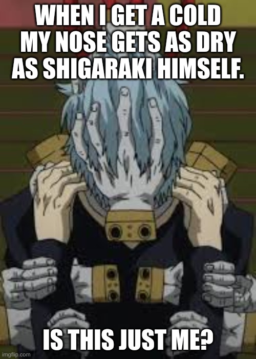 (its cuz it gets raw) | WHEN I GET A COLD MY NOSE GETS AS DRY AS SHIGARAKI HIMSELF. IS THIS JUST ME? | image tagged in tomura shigaraki | made w/ Imgflip meme maker