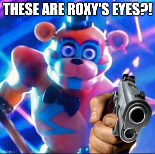 Gregory you're in trouble now :O | THESE ARE ROXY'S EYES?! | image tagged in glamrock freddy,fnaf security breach,why are you reading the tags | made w/ Imgflip meme maker
