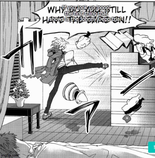 Nagito kicking down door | If you look up 'poop' the first thing that shows is the Johnny Depp trial- | image tagged in nagito kicking down door | made w/ Imgflip meme maker