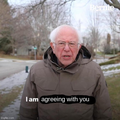 Bernie I Am Once Again Asking For Your Support Meme | agreeing with you | image tagged in memes,bernie i am once again asking for your support | made w/ Imgflip meme maker