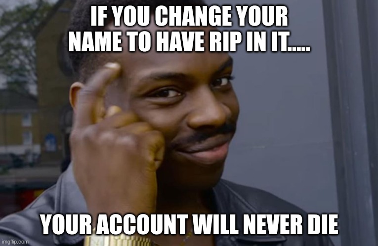 you can't if you don't | IF YOU CHANGE YOUR NAME TO HAVE RIP IN IT..... YOUR ACCOUNT WILL NEVER DIE | image tagged in you can't if you don't | made w/ Imgflip meme maker