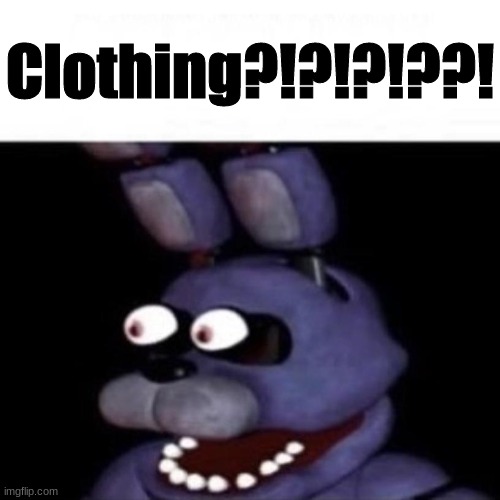 Bonnie Eye Pop | Clothing?!?!?!??! | image tagged in bonnie eye pop | made w/ Imgflip meme maker