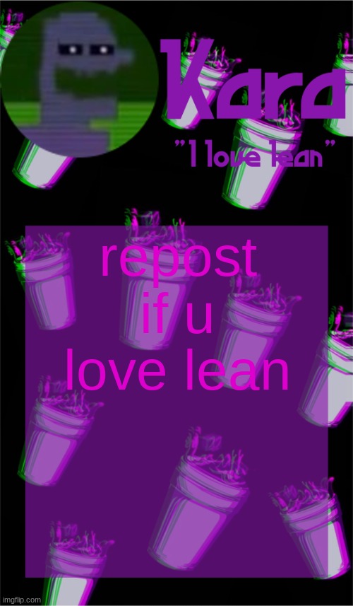 idk who tf made this | repost if u love lean | image tagged in kara's lean temp | made w/ Imgflip meme maker