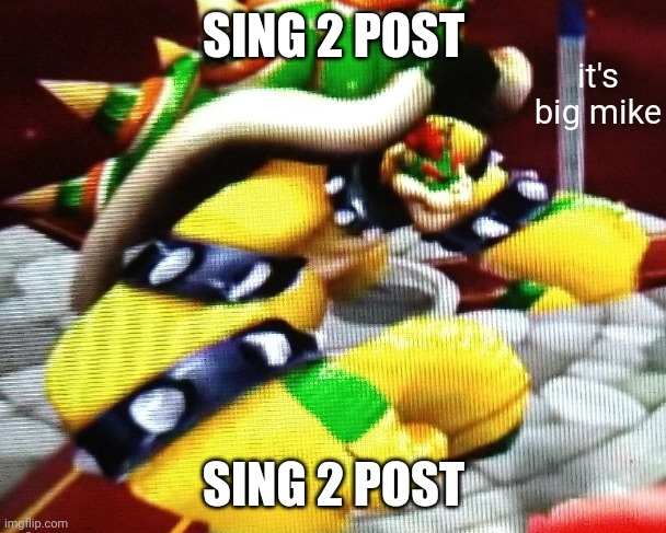 hahahahahahahahahahahahahahahahahahahahahahaha | SING 2 POST; SING 2 POST | image tagged in big mike | made w/ Imgflip meme maker
