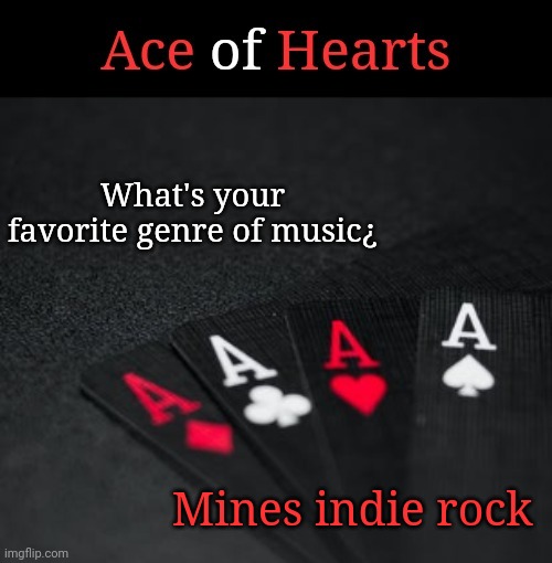 Ace Of Hearts | What's your favorite genre of music¿; Mines indie rock | image tagged in ace of hearts | made w/ Imgflip meme maker