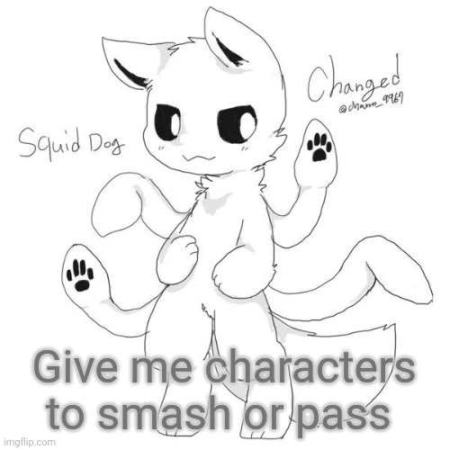Squid dog | Give me characters to smash or pass | image tagged in squid dog | made w/ Imgflip meme maker