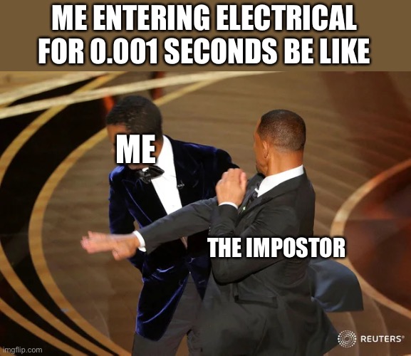 I hate Electrical | ME ENTERING ELECTRICAL FOR 0.001 SECONDS BE LIKE; ME; THE IMPOSTOR | image tagged in will smith punching chris rock | made w/ Imgflip meme maker
