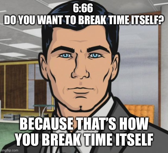 666 am | 6:66 
DO YOU WANT TO BREAK TIME ITSELF? BECAUSE THAT’S HOW YOU BREAK TIME ITSELF | image tagged in memes,archer,alarm clock | made w/ Imgflip meme maker
