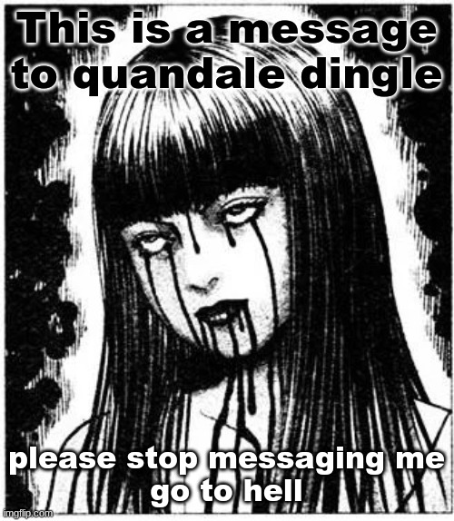 Tomie | This is a message to quandale dingle; please stop messaging me
go to hell | image tagged in tomie | made w/ Imgflip meme maker
