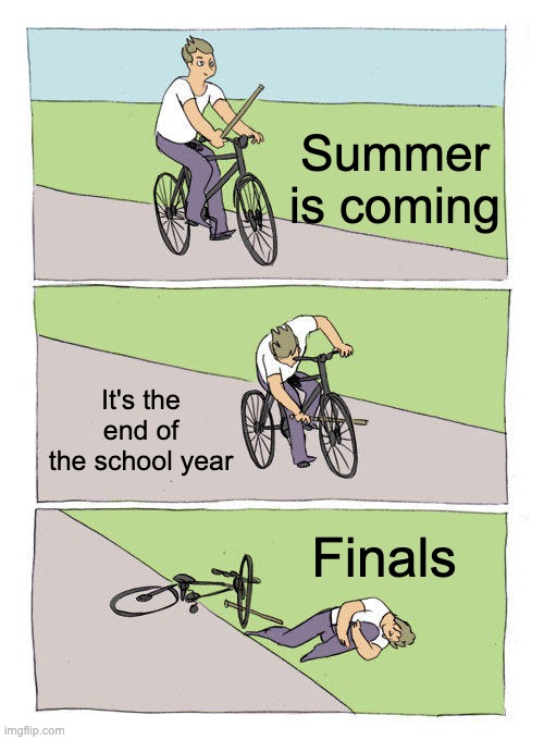 Oof | Summer is coming; It's the end of the school year; Finals | image tagged in memes,bike fall | made w/ Imgflip meme maker