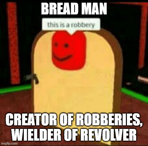 b r e a d | BREAD MAN; CREATOR OF ROBBERIES, WIELDER OF REVOLVER | image tagged in this is a robbery | made w/ Imgflip meme maker