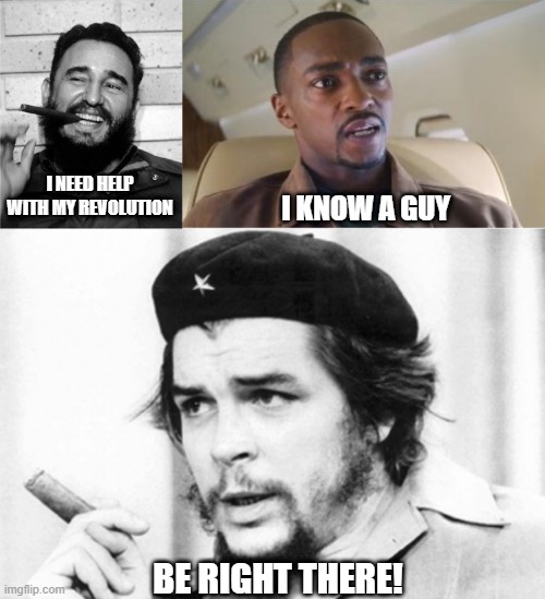 Bring on the Che | I KNOW A GUY; I NEED HELP WITH MY REVOLUTION; BE RIGHT THERE! | image tagged in fidel castro,out of line but he's right,che guevara | made w/ Imgflip meme maker
