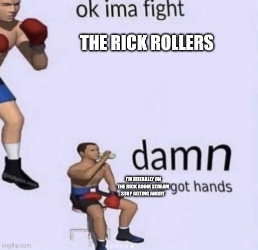 damn got hands | THE RICK ROLLERS I'M LITERALLY ON THE RICK ROOM STREAM STOP ACTING ANGRY | image tagged in damn got hands | made w/ Imgflip meme maker