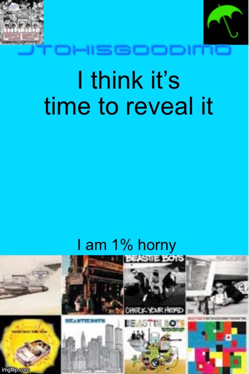  I think it’s time to reveal it; I am 1% horny | image tagged in jtohisgoodimo updating thingy | made w/ Imgflip meme maker