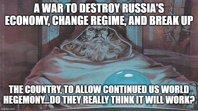 It cannot | A WAR TO DESTROY RUSSIA'S ECONOMY, CHANGE REGIME, AND BREAK UP; THE COUNTRY, TO ALLOW CONTINUED US WORLD HEGEMONY...DO THEY REALLY THINK IT WILL WORK? | image tagged in memes | made w/ Imgflip meme maker