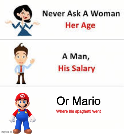 Trust me you don’t wanna |  Or Mario; Where his spaghetti went | image tagged in never ask a woman her age,mario,smg4,sus,stop reading the tags,ha ha tags go brr | made w/ Imgflip meme maker