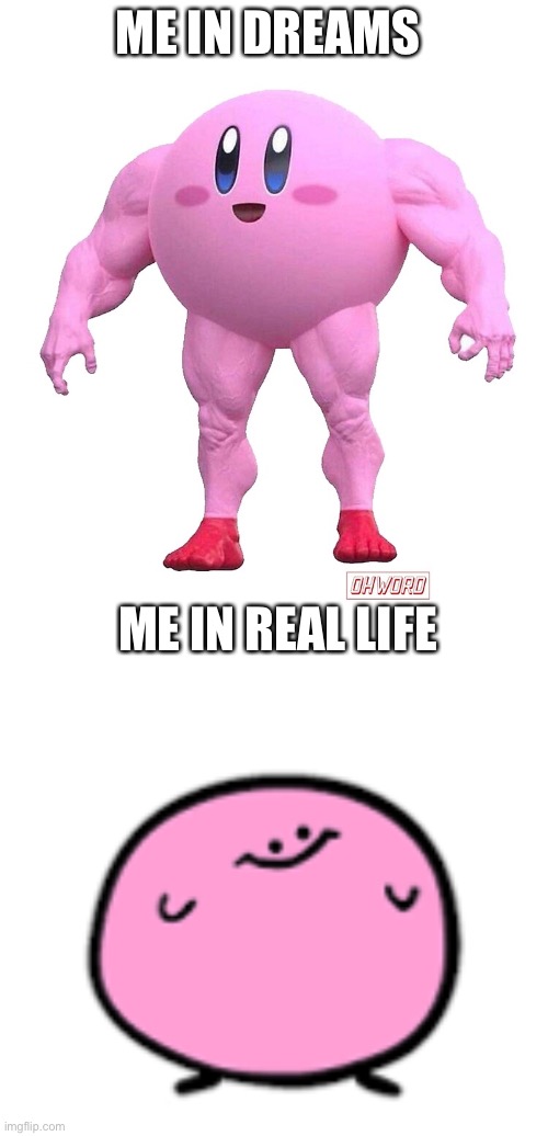  ME IN DREAMS; ME IN REAL LIFE | image tagged in buff kirby | made w/ Imgflip meme maker