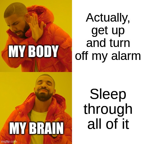alarm | Actually, get up and turn off my alarm; MY BODY; Sleep through all of it; MY BRAIN | image tagged in memes,drake hotline bling | made w/ Imgflip meme maker