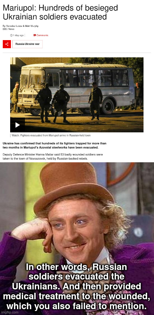 British Bullshit Corporation | In other words, Russian soldiers evacuated the Ukrainians. And then provided medical treatment to the wounded, which you also failed to mention. | image tagged in memes,creepy condescending wonka | made w/ Imgflip meme maker